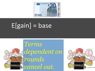 =	
  base	
  	
  	
  
	
  
	
  
E[gain]	
  	
  
Terms
dependent on
rounds
cancel out.
 