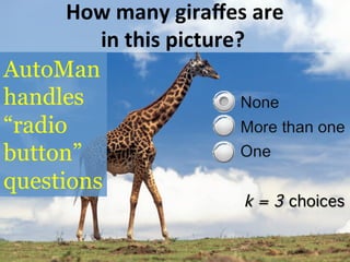 How	
  many	
  giraﬀes	
  are	
  
in	
  this	
  picture?	
  
k = 3 choices!
AutoMan
handles
“radio
button”
questions
 