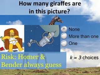 How	
  many	
  giraﬀes	
  are	
  
in	
  this	
  picture?	
  
k = 3 choices!Risk: Homer &
Bender always guess
 