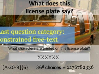 What	
  does	
  this	
  
license	
  plate	
  say?	
  
36d choices!
XXXXXX
366 choices = !2176782336[A-Z0-9]{6}!
Last question category:
constrained free-text
 