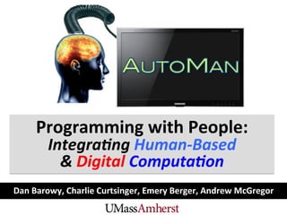 Dan	
  Barowy,	
  Charlie	
  Curtsinger,	
  Emery	
  Berger,	
  Andrew	
  McGregor	
  
Programming	
  with	
  People:	
  
Integra(ng	
  Human-­‐Based	
  
&	
  Digital	
  Computa(on	
  
 