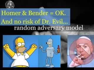 random adversary model
i.e., Homer & Bender = OK.
We rule Dr. Evil out. Why?
 