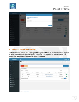 Automan.
Point of Sale
13
4 | EMPLOYEE MANAGEMENT
Automan Point of Sale has Employee Management built in. Each employee is given
a separate Username and Password. From the Employees tab, the Manager can
grant and restrict access to the system's modules.
 
