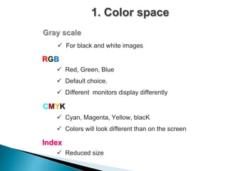 1. Color space
Gray scale
RGB
CMYK
Index
 