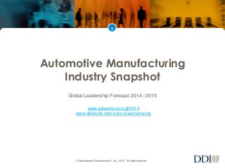 +
© Development Dimensions Int’l, Inc., 2015. All rights reserved.
Automotive Manufacturing
Industry Snapshot
Global Leadership Forecast 2014 | 2015
www.ddiworld.com/glf2014
www.ddiworld.com/auto-manufacturing
 