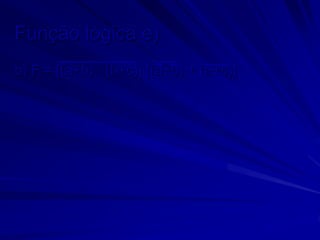 Função lógica e)
b) F = [(a+b) . (b+c)] [(a+b) + (a+c)]
 