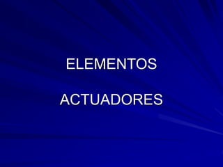 ELEMENTOS
ACTUADORES
 