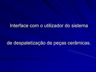 Interface com o utilizador do sistema
de despaletização de peças cerâmicas.
 