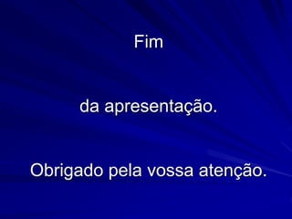 Fim
da apresentação.
Obrigado pela vossa atenção.
 