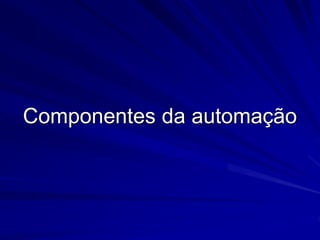 Componentes da automação
 