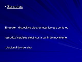 • Sensores
Encoder - dispositivo electromecânico que conta ou
reproduz impulsos eléctricos a partir do movimento
rotacional do seu eixo.
 