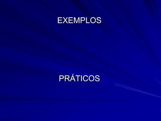EXEMPLOS
PRÁTICOS
 