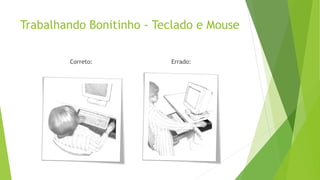 Trabalhando Bonitinho - Teclado e Mouse
Correto: Errado:
 