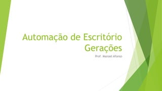 Automação de Escritório
Gerações
Prof. Manoel Afonso
 