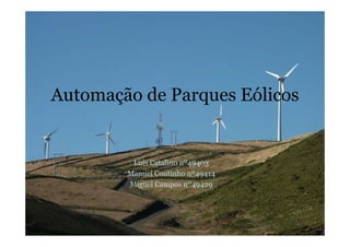 Automação de Parques Eólicos
Luís Catalino nº49403
Manuel Coutinho nº49414
Miguel Campos nº49429
 