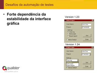 Desafios da automação de testes


• Forte dependência da
  estabilidade da interface
  gráfica




www.qualister.com.br
 