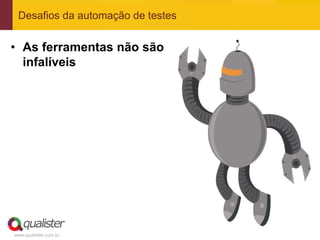 Desafios da automação de testes


• As ferramentas não são
  infalíveis




www.qualister.com.br
 
