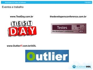 Automação de Testes de Software                               ??/01/2013


Eventos e trabalho


         www.TestDay.com.br         thedevelopersconference.com.br




    www.OutlierIT.com.br/UOL
 