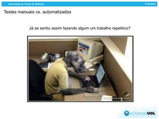 Automação de Testes de Software                                              ??/01/2013


Testes manuais vs. automatizados


                    Já se sentiu assim fazendo algum um trabalho repetitivo?
 