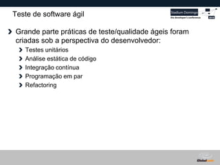 Globalcode – Open4education
Teste de software ágil
Grande parte práticas de teste/qualidade ágeis foram
criadas sob a perspectiva do desenvolvedor:
Testes unitários
Análise estática de código
Integração contínua
Programação em par
Refactoring
 