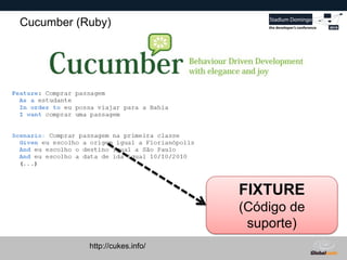 Globalcode – Open4education
Cucumber (Ruby)
http://cukes.info/
FIXTURE
(Código de
suporte)
 