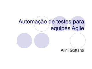 Automação de testes para
equipes Agile
Alini Gottardi
 