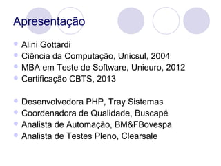 Apresentação
 Alini Gottardi
 Ciência da Computação, Unicsul, 2004
 MBA em Teste de Software, Unieuro, 2012
 Certifica...