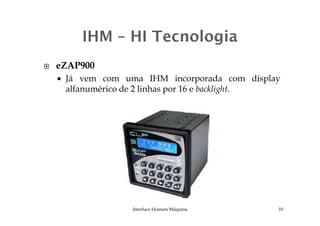 eZAP900
Já vem com uma IHM incorporada com display
alfanumérico de 2 linhas por 16 e backlight.
10Interface Homem Máquina
 