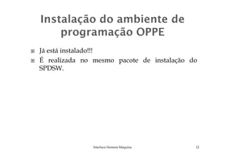 Já está instalado!!!
É realizada no mesmo pacote de instalação do
SPDSW.
Interface Homem Máquina 12
 