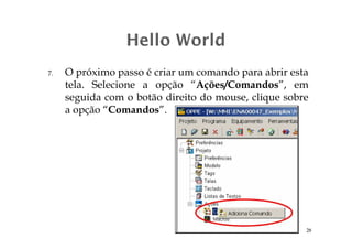 7. O próximo passo é criar um comando para abrir esta
tela. Selecione a opção “Ações/Comandos”, em
seguida com o botão direito do mouse, clique sobre
a opção “Comandos”.
28
 
