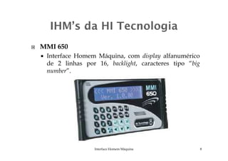 MMI 650
Interface Homem Máquina, com display alfanumérico
de 2 linhas por 16, backlight, caracteres tipo “big
number”.
Interface Homem Máquina 8
 