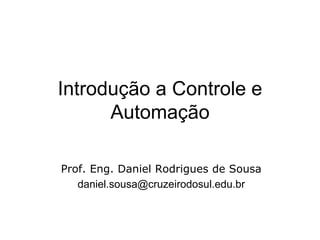 Introdução a Controle e
Automação
Prof. Eng. Daniel Rodrigues de Sousa
daniel.sousa@cruzeirodosul.edu.br
 
