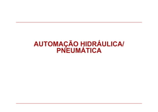 AUTOMAÇÃO HIDRÁULICA/
PNEUMÁTICA
 