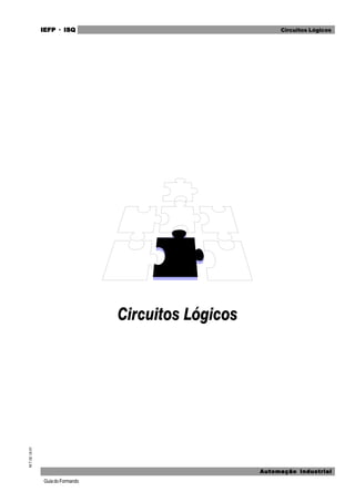 GuiadoFormando
M.T.02Ut.01 IEFPIEFPIEFPIEFPIEFP · ISQISQISQISQISQ
Automação IndustrialAutomação IndustrialAutomação IndustrialAutomação IndustrialAutomação Industrial
Circuitos Lógicos
 