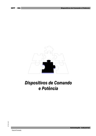 GuiadoFormando
M.T.02Ut.01 IEFPIEFPIEFPIEFPIEFP · ISQISQISQISQISQ
Automação IndustrialAutomação IndustrialAutomação IndustrialAutomação IndustrialAutomação Industrial
Dispositivos de Comando e Potência
 