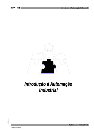 GuiadoFormando
M.T.02Ut.01 IEFPIEFPIEFPIEFPIEFP · ISQISQISQISQISQ
Automação IndustrialAutomação IndustrialAutomação IndustrialAutomação IndustrialAutomação Industrial
Introdução à Automação Industrial
 