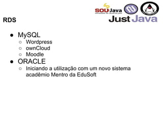 RDS
● MySQL
○ Wordpress
○ ownCloud
○ Moodle
● ORACLE
○ Iniciando a utilização com um novo sistema
acadêmio Mentro da EduSoft
 