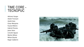 TIME CORE -
TECNOPUC
Adriano Vargas
André Trevisani
André Soto
César Mesquita
Fausto Ribeiro
Gabriel Prestes
Joner Stein
Lincolm Aguiar
Marlon Bifano
Milton Duarte
Roger Calderini
 