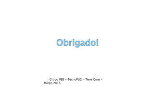 Grupo RBS – TecnoPUC - Time Core –
Março 2015
 