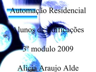 Automação Residencial Alunos de Edificações 3º modulo 2009 Alicia Araujo Alde Davi Fontes Eduardo Silva 
