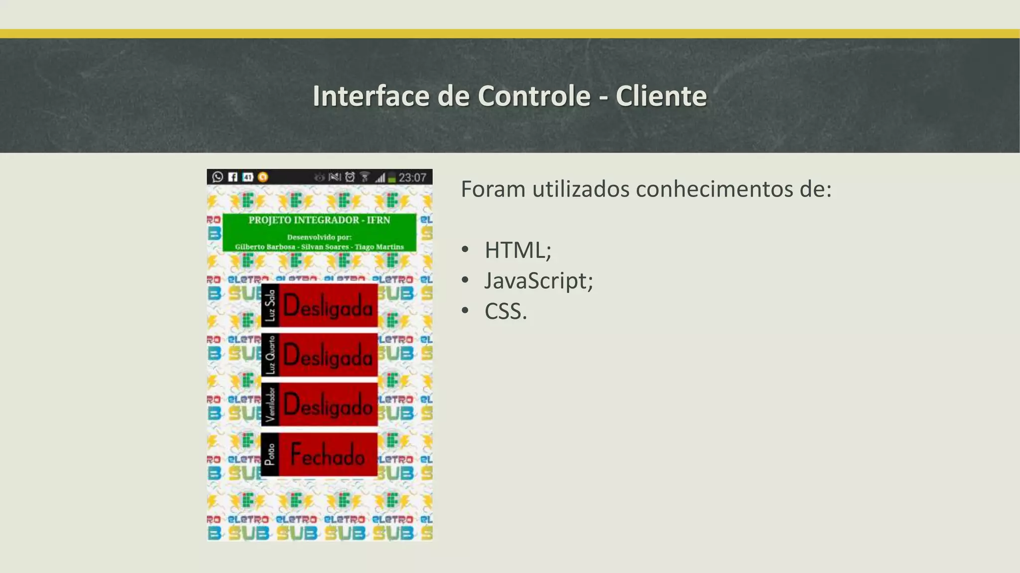 Interface de Controle - Cliente Foram utilizados conhecimentos de: • HTML; • JavaScript; • CSS. 