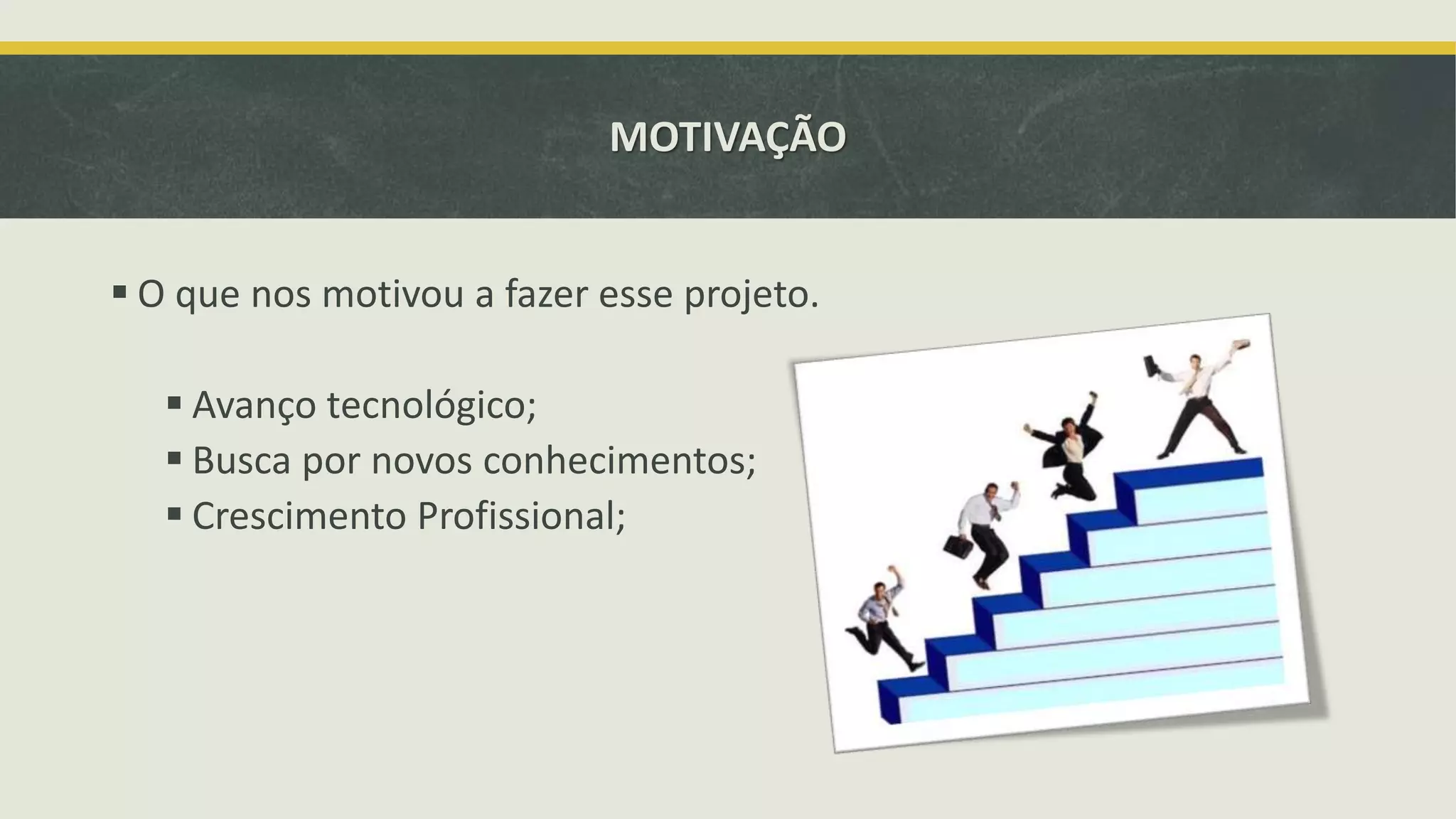 MOTIVAÇÃO  O que nos motivou a fazer esse projeto.  Avanço tecnológico;  Busca por novos conhecimentos;  Crescimento Profissional; 