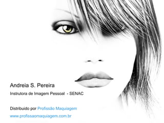 Andreia S. Pereira
Instrutora de Imagem Pessoal - SENAC
Distribuido por Profissão Maquiagem
www.profissaomaquiagem.com.br
 