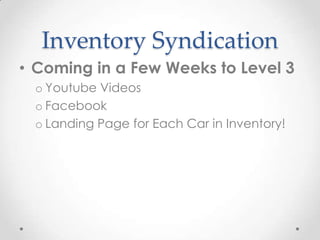 Inventory Syndication
• Coming in a Few Weeks to Level 3
o Youtube Videos
o Facebook
o Landing Page for Each Car in Inventory!
 