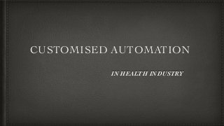 CUSTOMISED AUTOMATION
IN HEALTH INDUSTRY
 