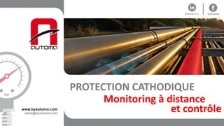 Monitoring à distance
PROTECTION CATHODIQUE
et contrôle
 