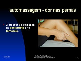 automassagem - dor nas pernas 2. Repetir as beliscada na  panturrilha  e no  tornozelo . 02/06/09 Felipe Reichelt Emmel  Massoterapeuta  cel: 98087585 