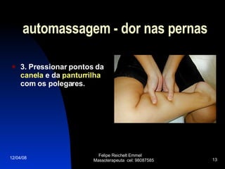 automassagem - dor nas pernas 3. Pressionar pontos da  canela  e da  panturrilha  com os polegares. 02/06/09 Felipe Reichelt Emmel  Massoterapeuta  cel: 98087585 
