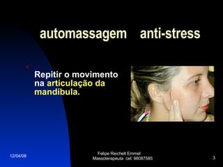   automassagem  anti-stress Repitir o movimento na  articulação da mandíbula . 02/06/09 Felipe Reichelt Emmel  Massoterapeuta  cel: 98087585 