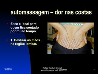 automassagem – dor nas costas Esse é ideal para quem fica sentado por muito tempo. 1.  Deslizar as mãos na região lombar . 02/06/09 Felipe Reichelt Emmel  Massoterapeuta  cel: 98087585 